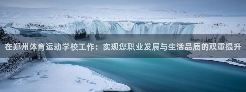 JJB竞技宝官网下载娱乐：在郑州体育运动学校工作：实