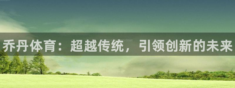 JJB竞技宝官方正版app代理：乔丹体育：超越传统，