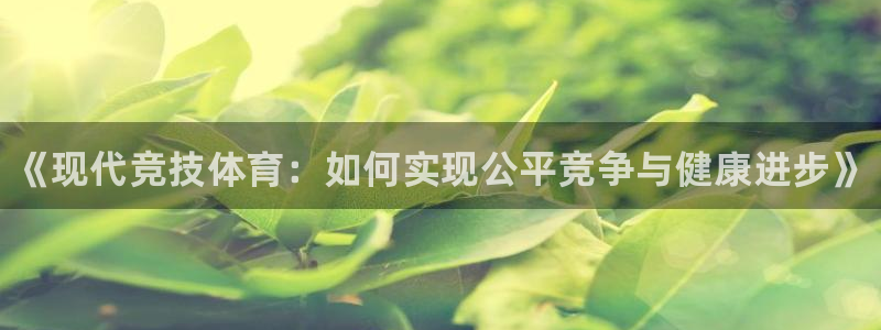 JJB竞技宝官网下载娱乐：《现代竞技体育：如何实现公