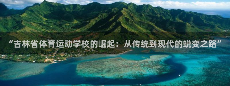 JJB竞技宝官方正版app娱乐代理怎么样：“吉林省体育运动学