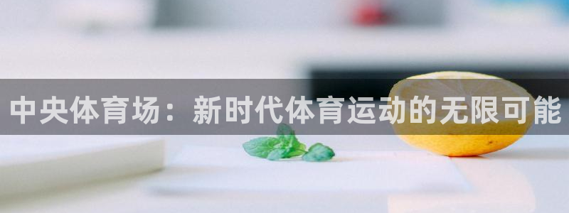 JJB竞技宝官网下载招商电话号码：中央体育场：新时代体育运动