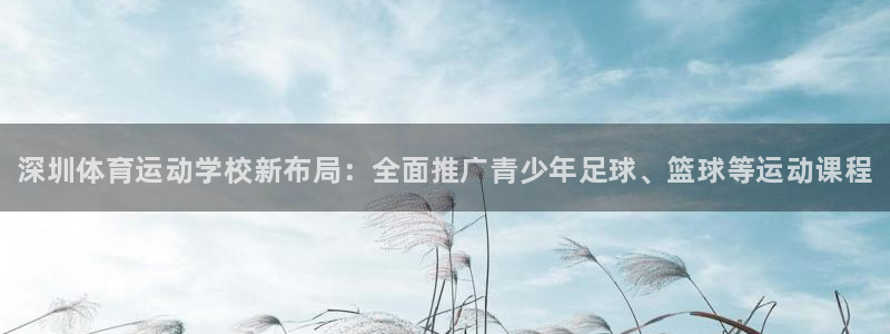 JJB竞技宝官网下载平台假的吗是真的吗吗：深圳体育运动学校新