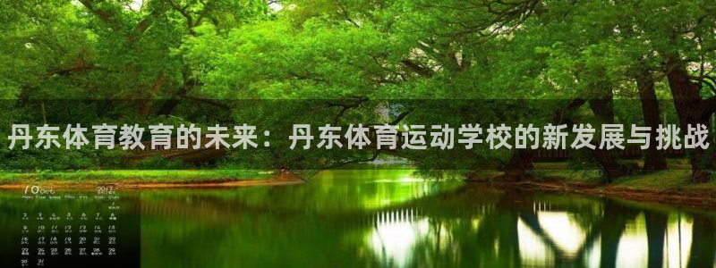 JJB竞技宝官网下载是干嘛的公司：丹东体育教育的未来：丹东体