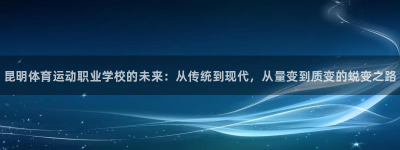 JJB竞技宝官方正版app集团：昆明体育运动职业学校的未来：
