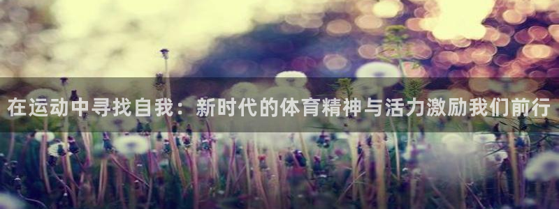 JJB竞技宝官网下载联系电话：在运动中寻找自我：新时代的体育