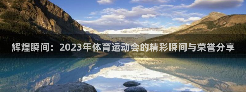 JJB竞技宝官网下载平台：辉煌瞬间：2023年体育运动会的精