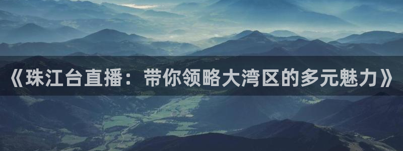 球神直播足球：《珠江台直播：带你领略大湾区的多元魅力》