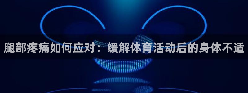 竞技宝官网登录入口：腿部疼痛如何应对：缓解体育活动后的身体不