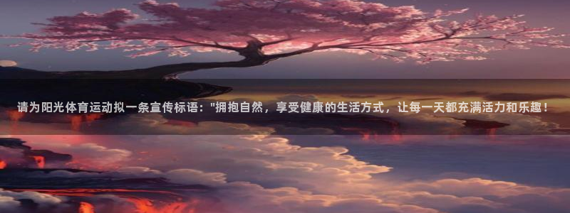 竞技宝平台官方客服电话：请为阳光体育运动拟一条宣传标语：\