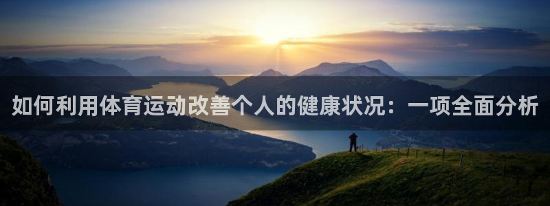  JJB竞技宝app全站：如何利用体育运动改善个人的健康状况：