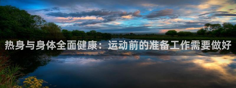 竞技宝下载App：热身与身体全面健康：运动前的准备工作需要做