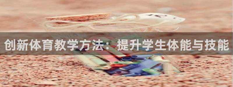  竞技宝输钱能找回吗：创新体育教学方法：提升学生体能与技能