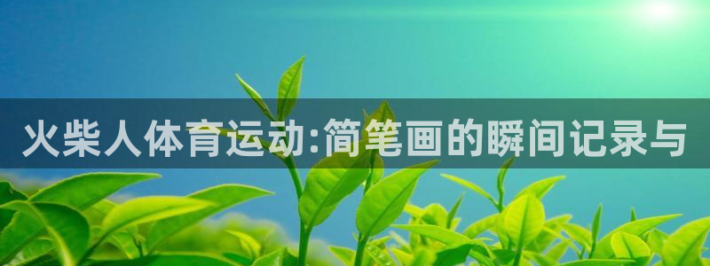 JJB竞技宝官网下载招商电话号码是多少：火柴人体育运动:简笔