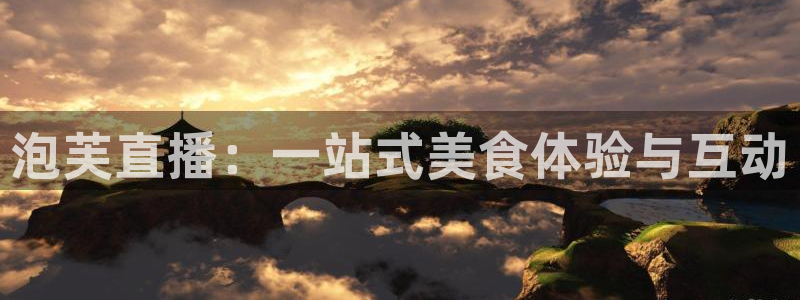 球神直播足球直播：泡芙直播：一站式美食体验与互动