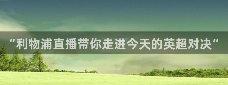 球神直播体育在线观看网站：“利物浦直播带你走进今天的英超对决”