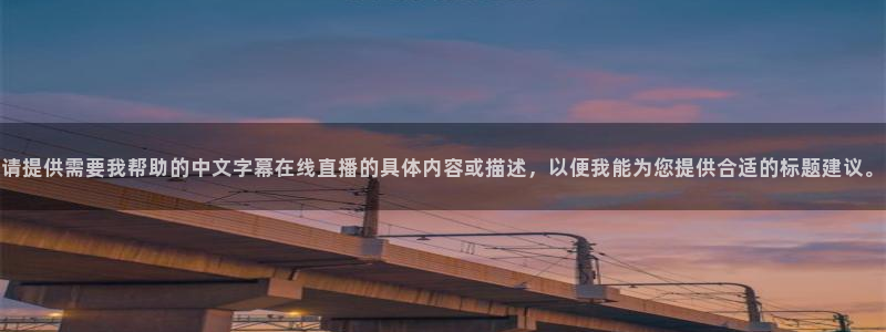 足球球神直播在线观看：请提供需要我帮助的中文字幕在线直播的具体内容或描述，以便我能为您提供合适的标题建议。